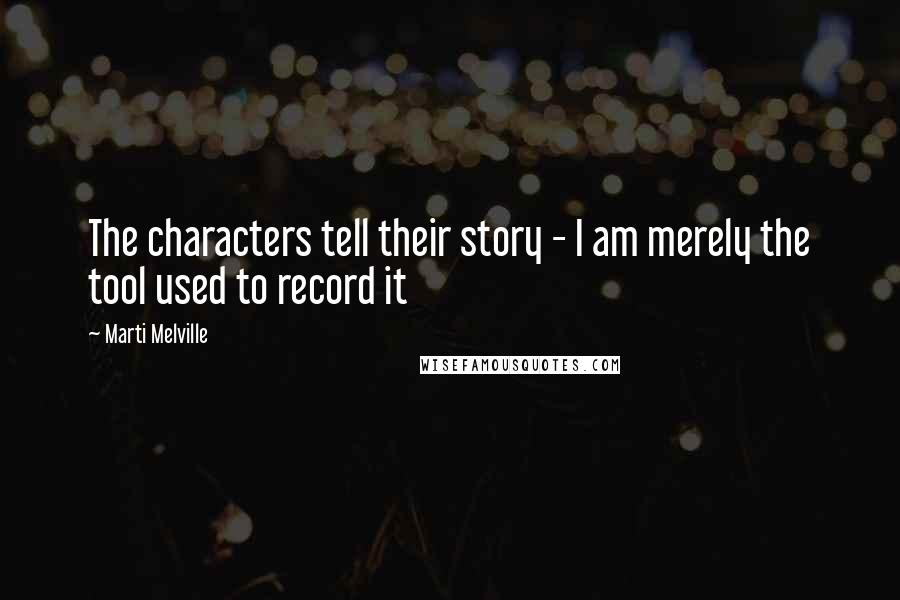 Marti Melville Quotes: The characters tell their story - I am merely the tool used to record it