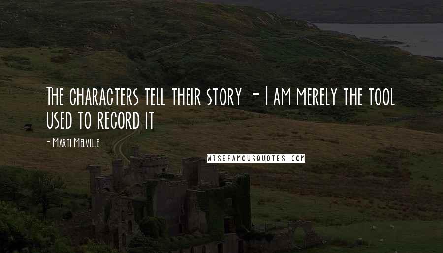 Marti Melville Quotes: The characters tell their story - I am merely the tool used to record it