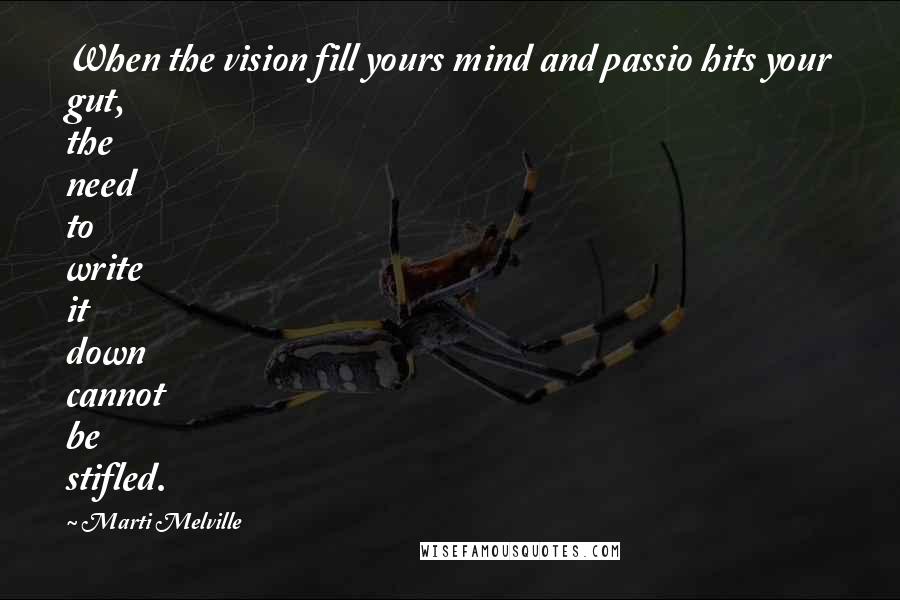 Marti Melville Quotes: When the vision fill yours mind and passio hits your gut, the need to write it down cannot be stifled.