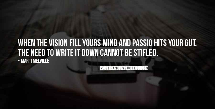 Marti Melville Quotes: When the vision fill yours mind and passio hits your gut, the need to write it down cannot be stifled.