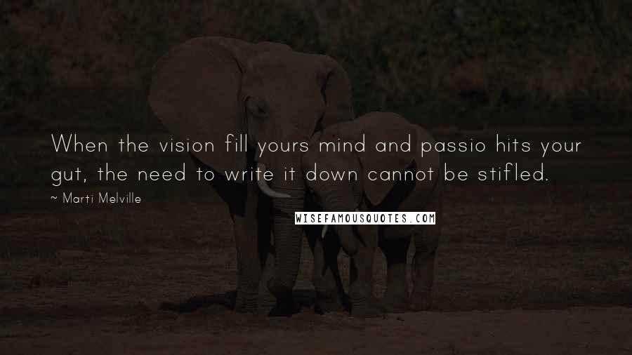 Marti Melville Quotes: When the vision fill yours mind and passio hits your gut, the need to write it down cannot be stifled.