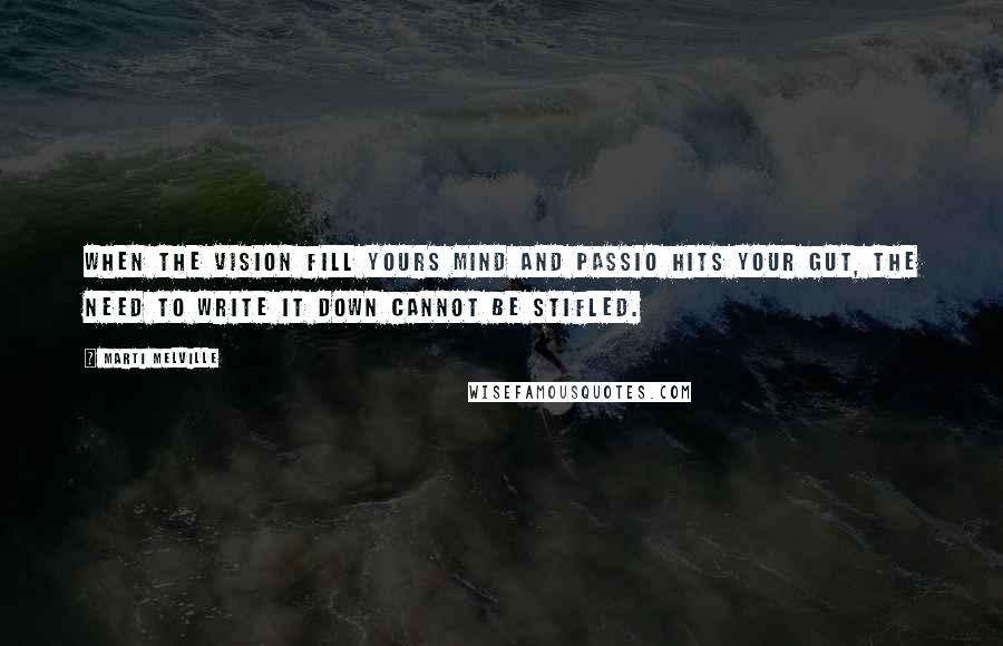 Marti Melville Quotes: When the vision fill yours mind and passio hits your gut, the need to write it down cannot be stifled.