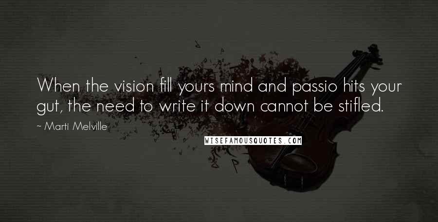 Marti Melville Quotes: When the vision fill yours mind and passio hits your gut, the need to write it down cannot be stifled.