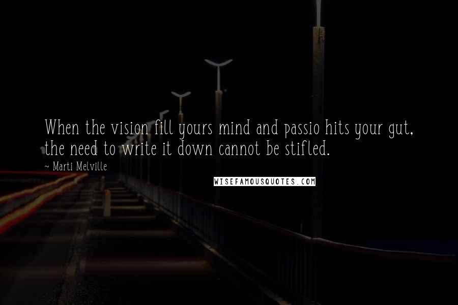 Marti Melville Quotes: When the vision fill yours mind and passio hits your gut, the need to write it down cannot be stifled.