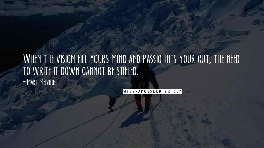 Marti Melville Quotes: When the vision fill yours mind and passio hits your gut, the need to write it down cannot be stifled.