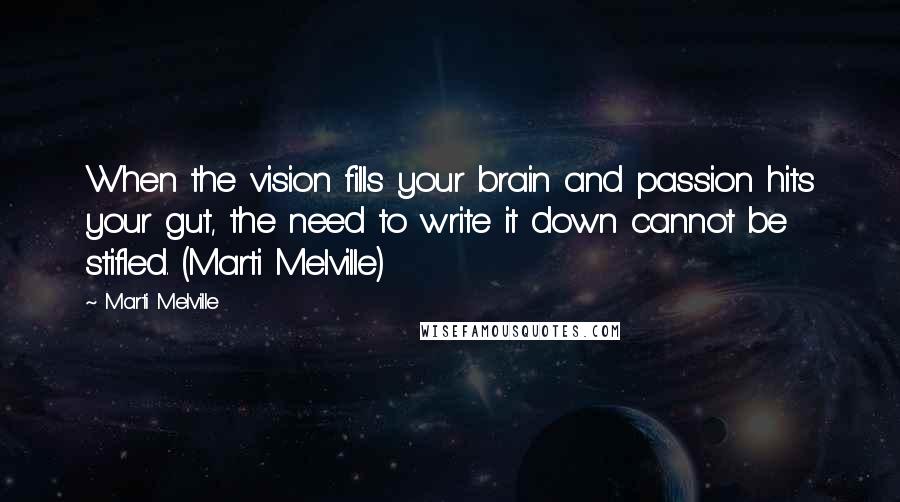 Marti Melville Quotes: When the vision fills your brain and passion hits your gut, the need to write it down cannot be stifled. (Marti Melville)