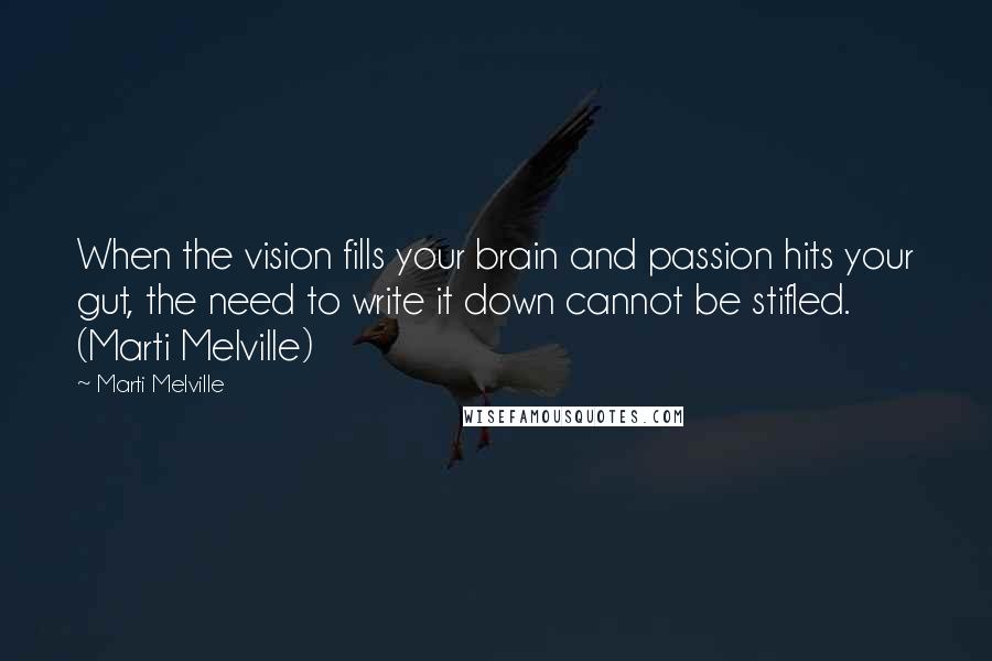 Marti Melville Quotes: When the vision fills your brain and passion hits your gut, the need to write it down cannot be stifled. (Marti Melville)
