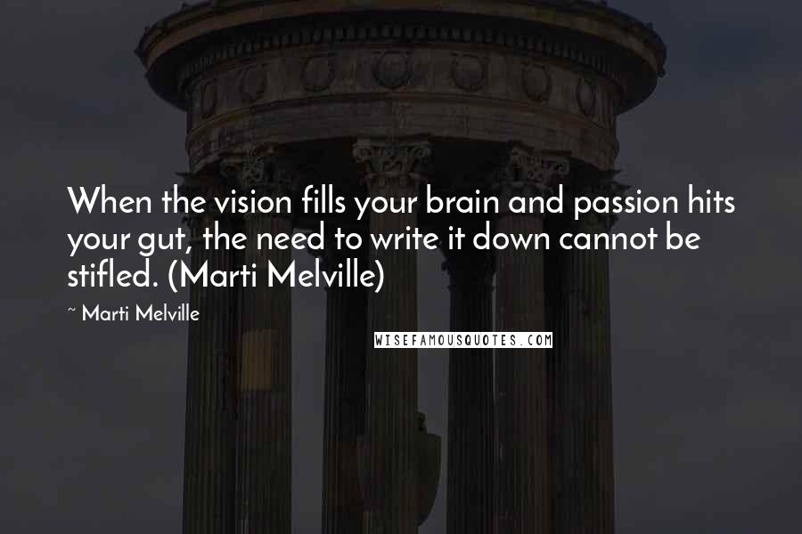 Marti Melville Quotes: When the vision fills your brain and passion hits your gut, the need to write it down cannot be stifled. (Marti Melville)