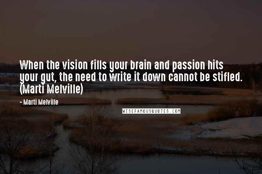 Marti Melville Quotes: When the vision fills your brain and passion hits your gut, the need to write it down cannot be stifled. (Marti Melville)