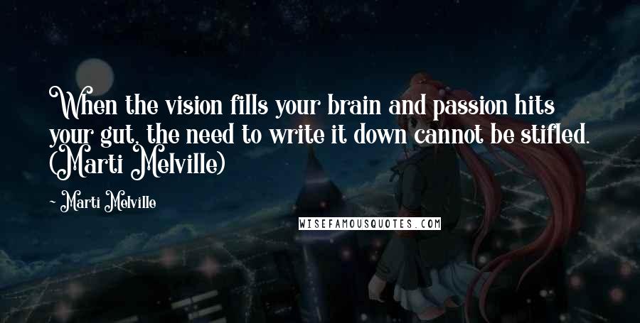 Marti Melville Quotes: When the vision fills your brain and passion hits your gut, the need to write it down cannot be stifled. (Marti Melville)
