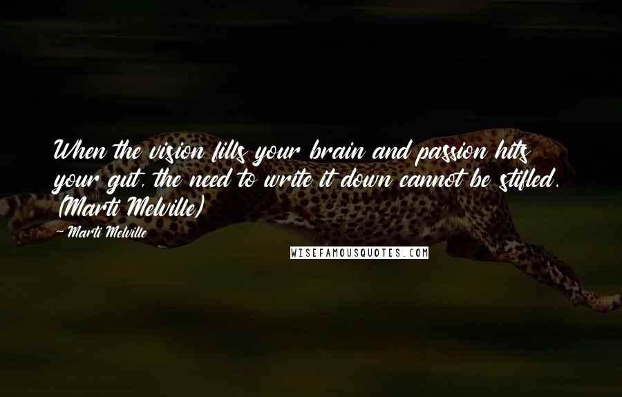 Marti Melville Quotes: When the vision fills your brain and passion hits your gut, the need to write it down cannot be stifled. (Marti Melville)