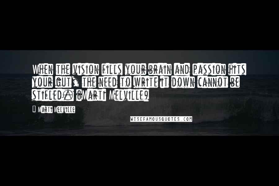 Marti Melville Quotes: When the vision fills your brain and passion hits your gut, the need to write it down cannot be stifled. (Marti Melville)
