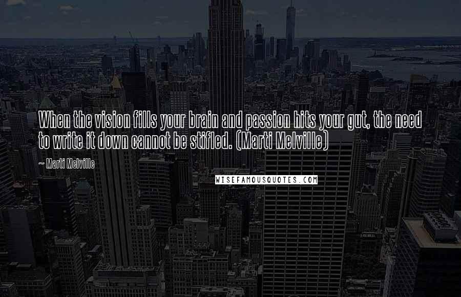 Marti Melville Quotes: When the vision fills your brain and passion hits your gut, the need to write it down cannot be stifled. (Marti Melville)
