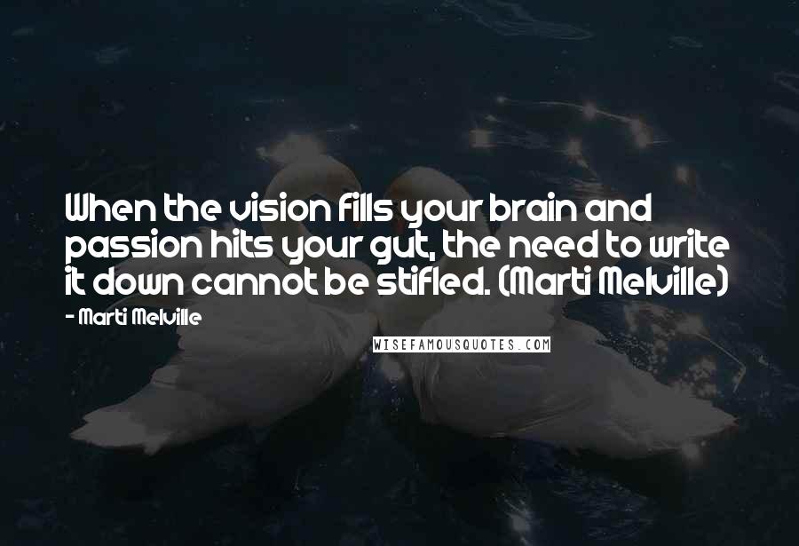 Marti Melville Quotes: When the vision fills your brain and passion hits your gut, the need to write it down cannot be stifled. (Marti Melville)