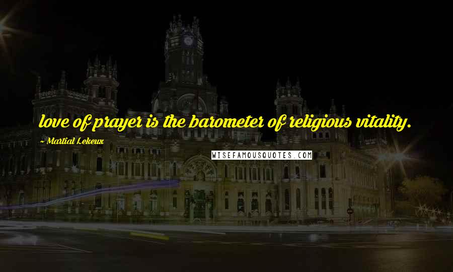 Martial Lekeux Quotes: love of prayer is the barometer of religious vitality.