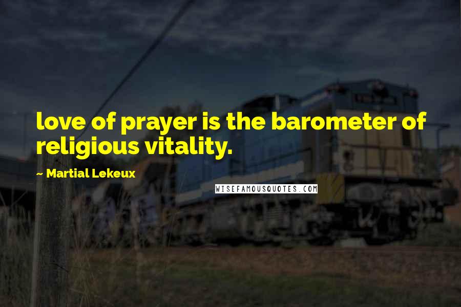 Martial Lekeux Quotes: love of prayer is the barometer of religious vitality.