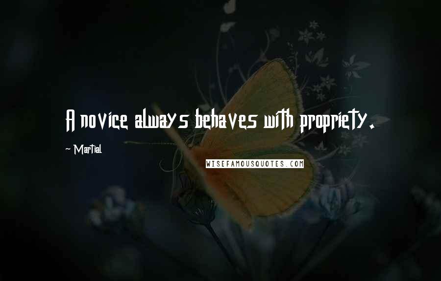 Martial Quotes: A novice always behaves with propriety.