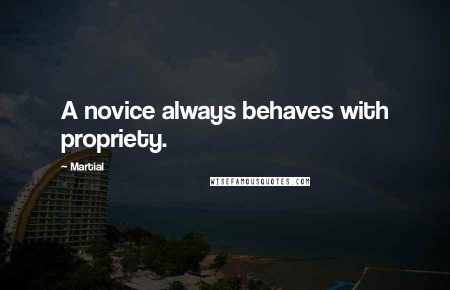 Martial Quotes: A novice always behaves with propriety.