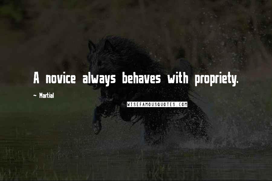 Martial Quotes: A novice always behaves with propriety.