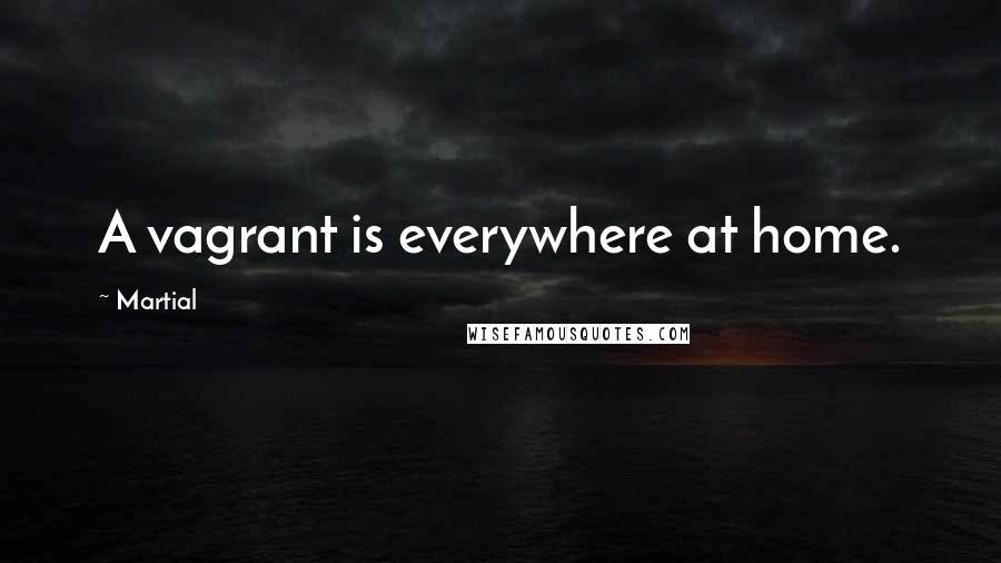 Martial Quotes: A vagrant is everywhere at home.