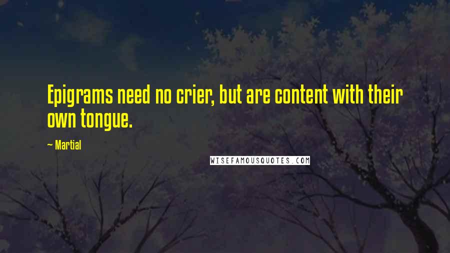 Martial Quotes: Epigrams need no crier, but are content with their own tongue.