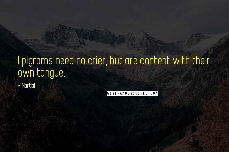 Martial Quotes: Epigrams need no crier, but are content with their own tongue.