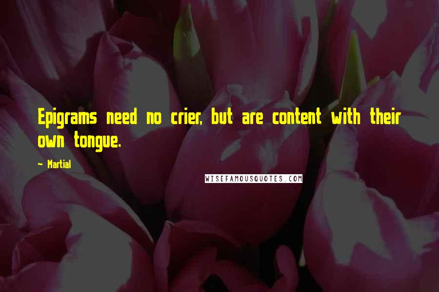 Martial Quotes: Epigrams need no crier, but are content with their own tongue.
