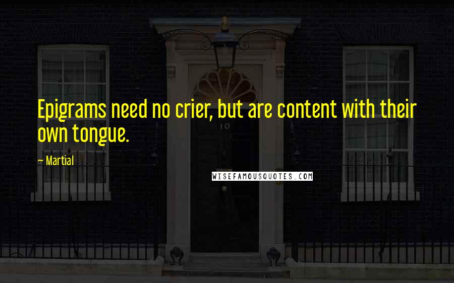 Martial Quotes: Epigrams need no crier, but are content with their own tongue.