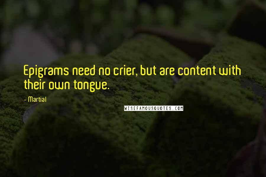Martial Quotes: Epigrams need no crier, but are content with their own tongue.