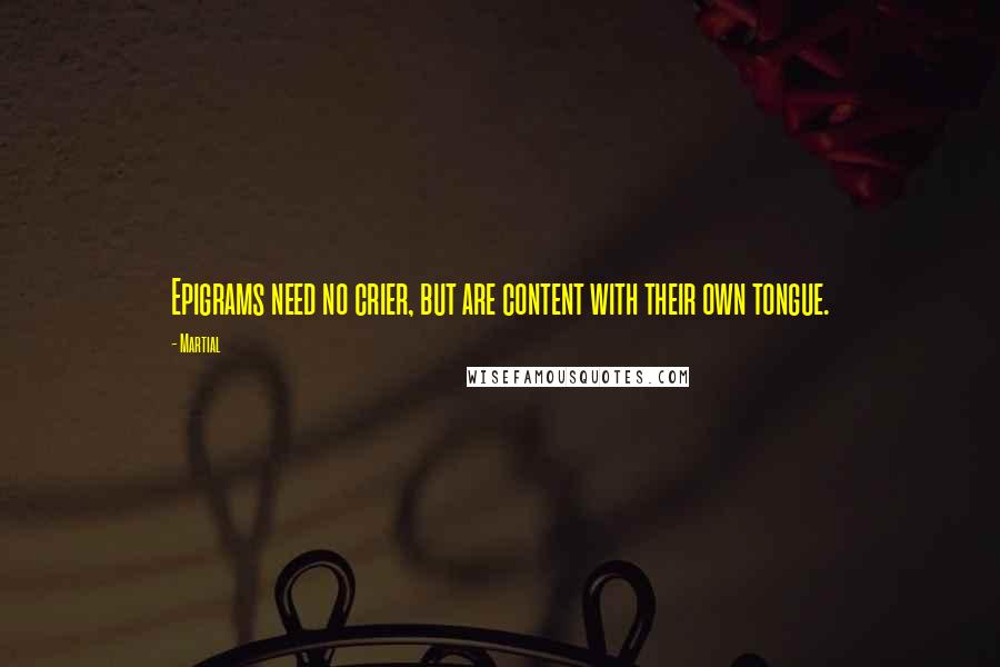 Martial Quotes: Epigrams need no crier, but are content with their own tongue.