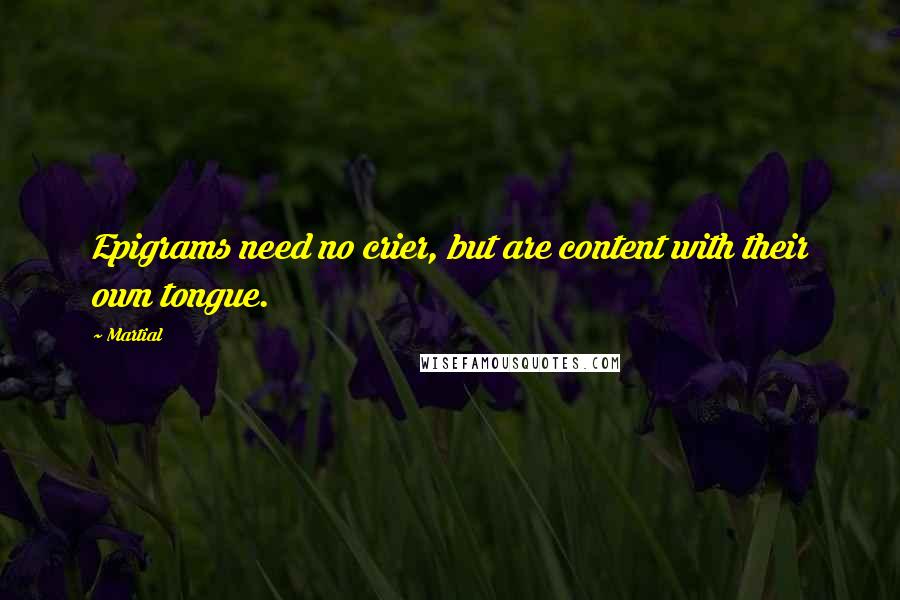Martial Quotes: Epigrams need no crier, but are content with their own tongue.