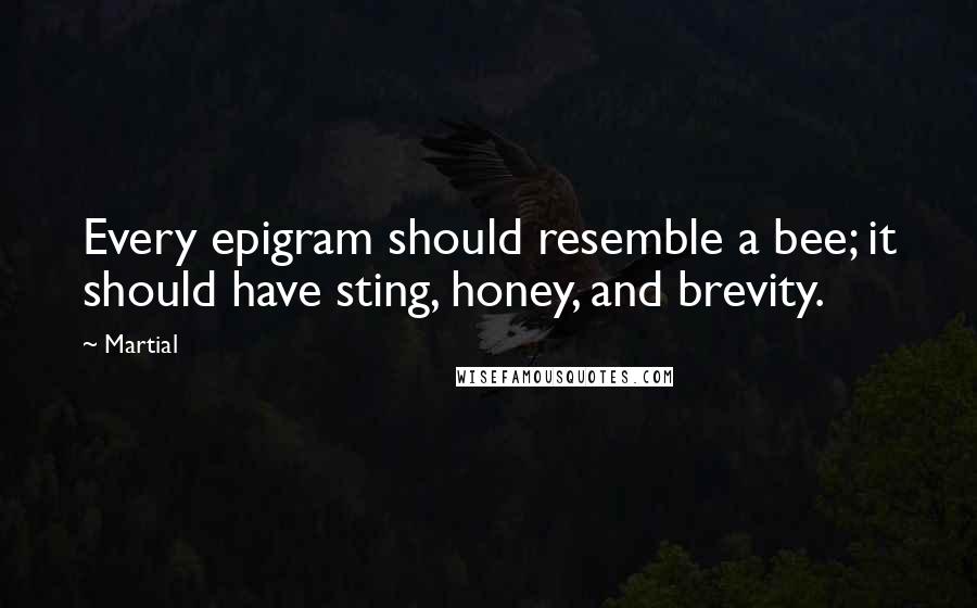 Martial Quotes: Every epigram should resemble a bee; it should have sting, honey, and brevity.