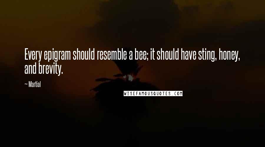 Martial Quotes: Every epigram should resemble a bee; it should have sting, honey, and brevity.