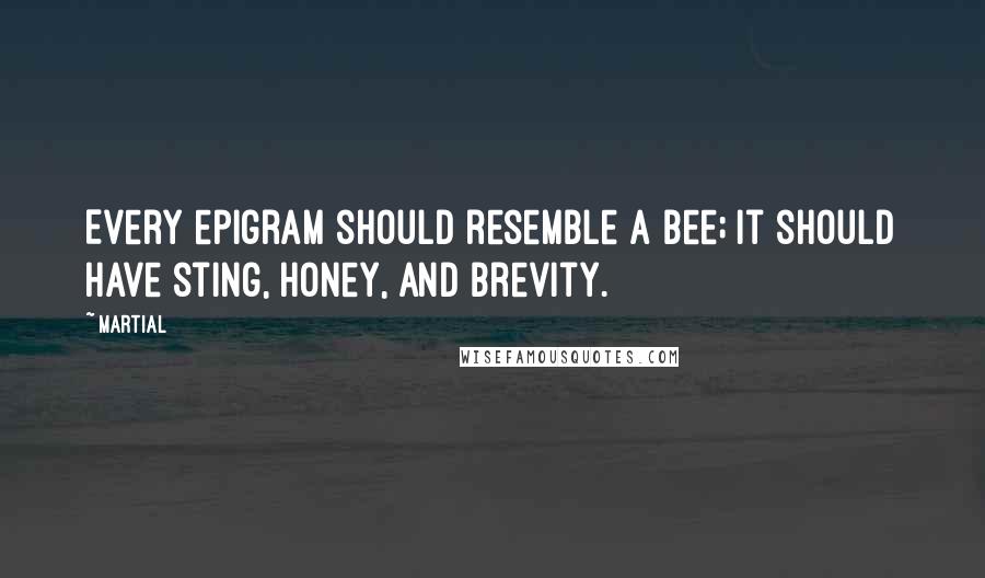 Martial Quotes: Every epigram should resemble a bee; it should have sting, honey, and brevity.