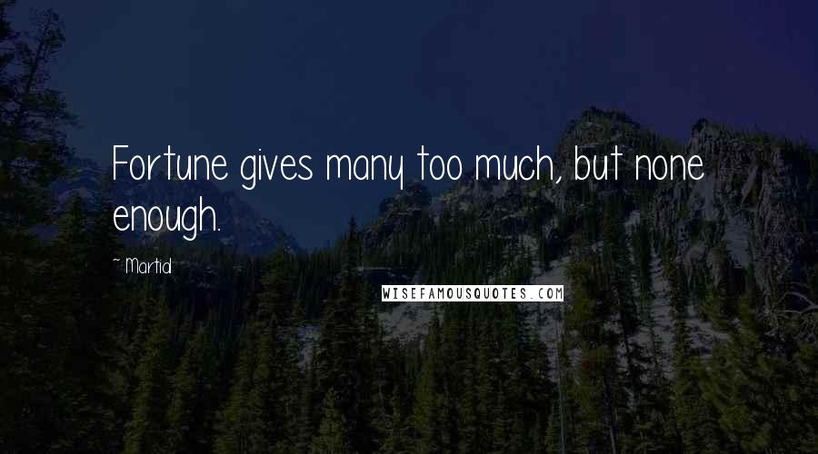 Martial Quotes: Fortune gives many too much, but none enough.