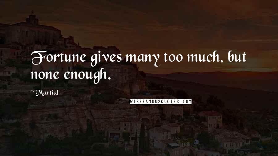 Martial Quotes: Fortune gives many too much, but none enough.