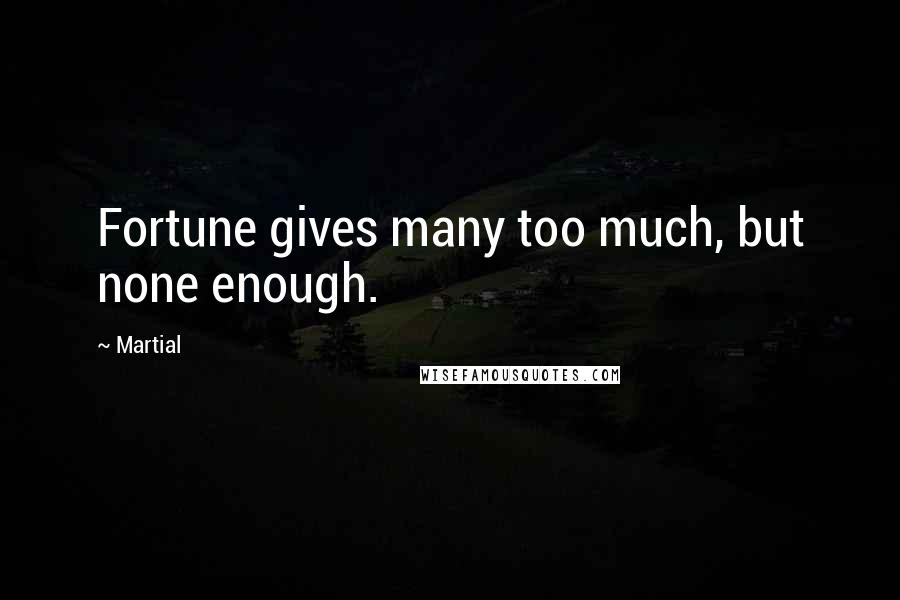 Martial Quotes: Fortune gives many too much, but none enough.