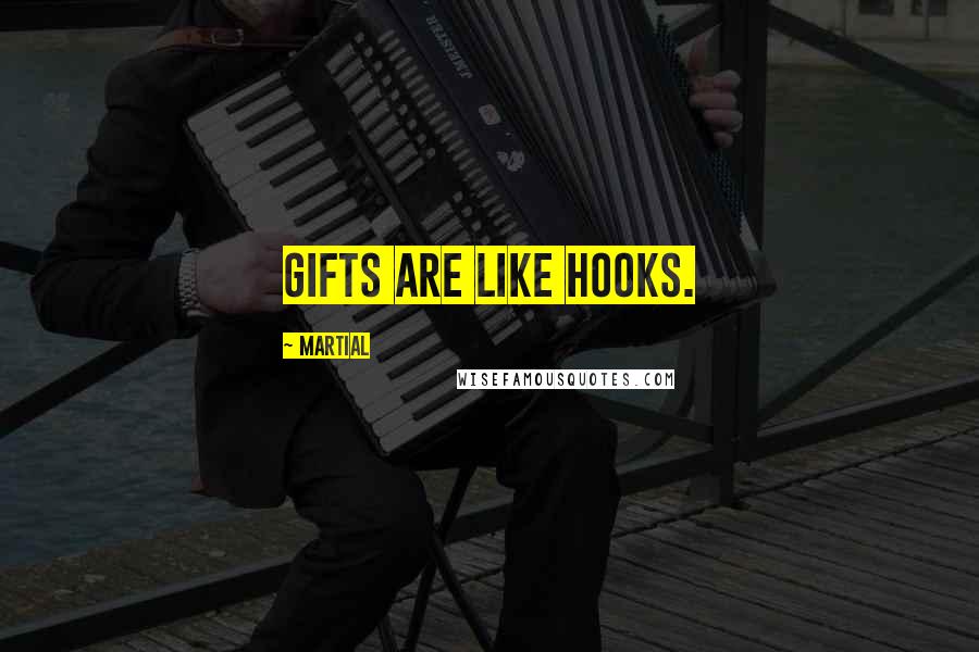 Martial Quotes: Gifts are like hooks.