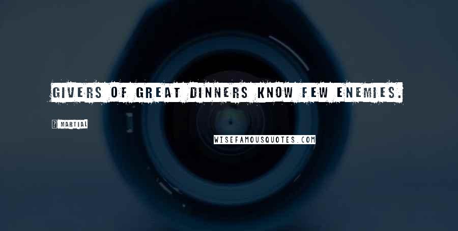 Martial Quotes: Givers of great dinners know few enemies.