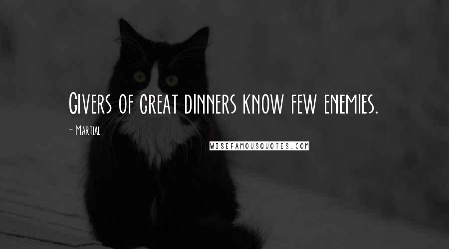 Martial Quotes: Givers of great dinners know few enemies.