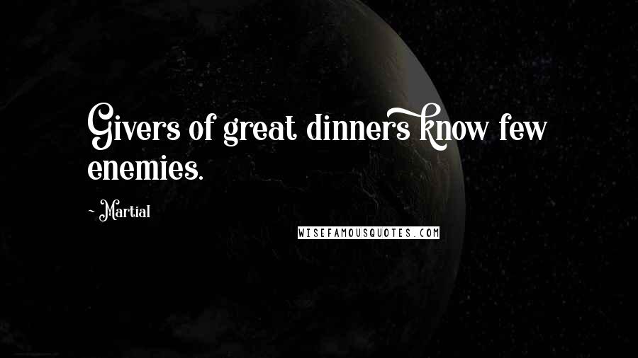 Martial Quotes: Givers of great dinners know few enemies.