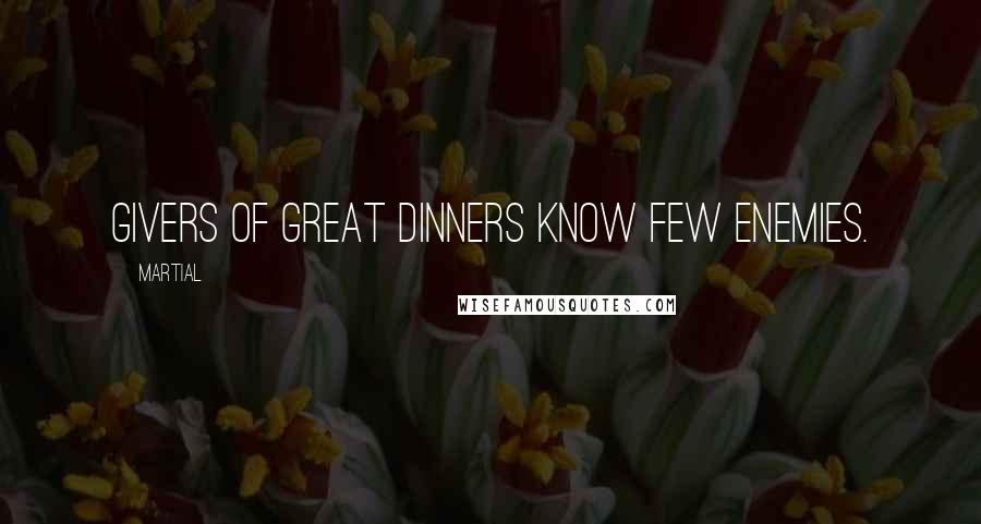 Martial Quotes: Givers of great dinners know few enemies.