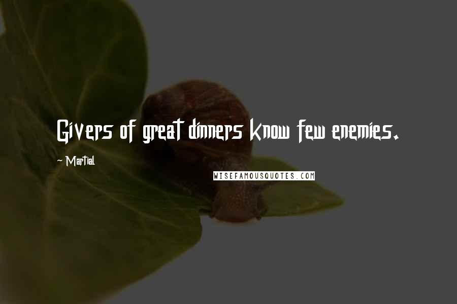 Martial Quotes: Givers of great dinners know few enemies.