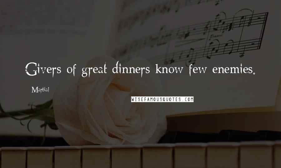 Martial Quotes: Givers of great dinners know few enemies.