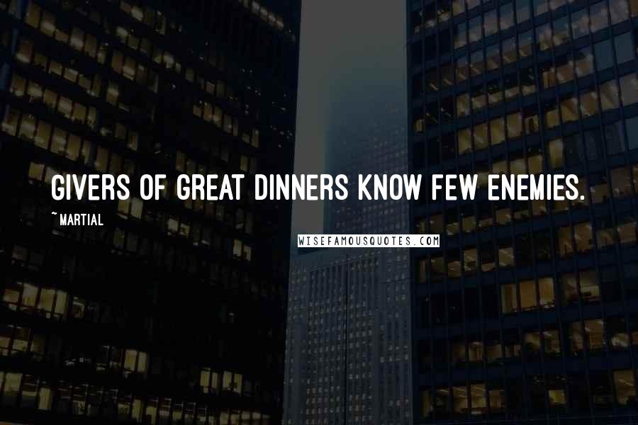 Martial Quotes: Givers of great dinners know few enemies.