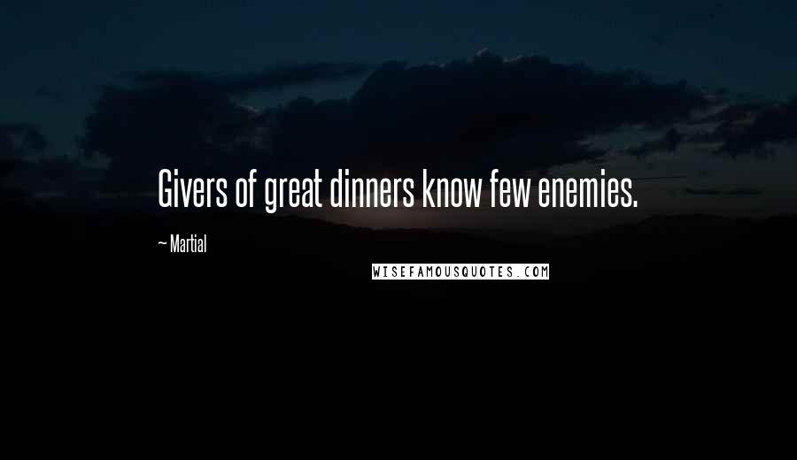 Martial Quotes: Givers of great dinners know few enemies.