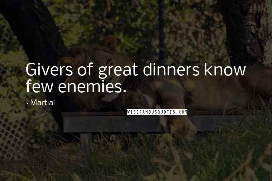 Martial Quotes: Givers of great dinners know few enemies.