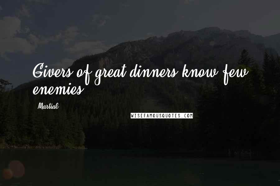 Martial Quotes: Givers of great dinners know few enemies.