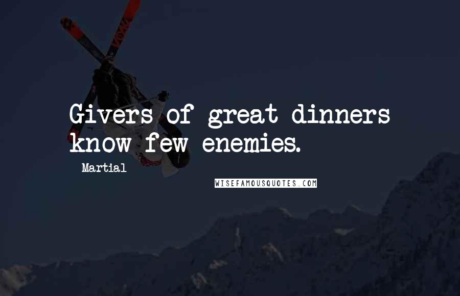 Martial Quotes: Givers of great dinners know few enemies.