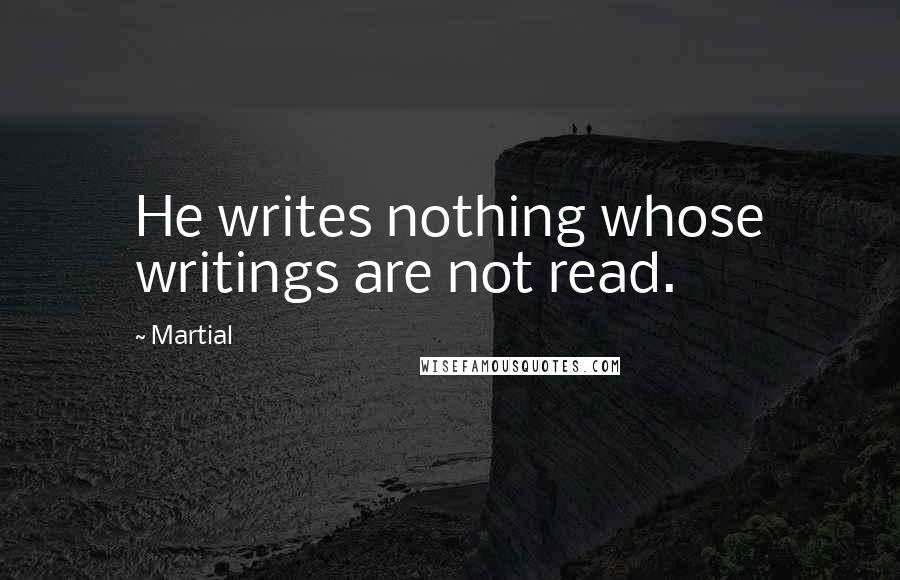 Martial Quotes: He writes nothing whose writings are not read.